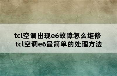 tcl空调出现e6故障怎么维修 tcl空调e6最简单的处理方法